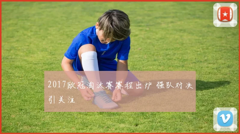 2017欧冠淘汰赛赛程出炉 强队对决引关注