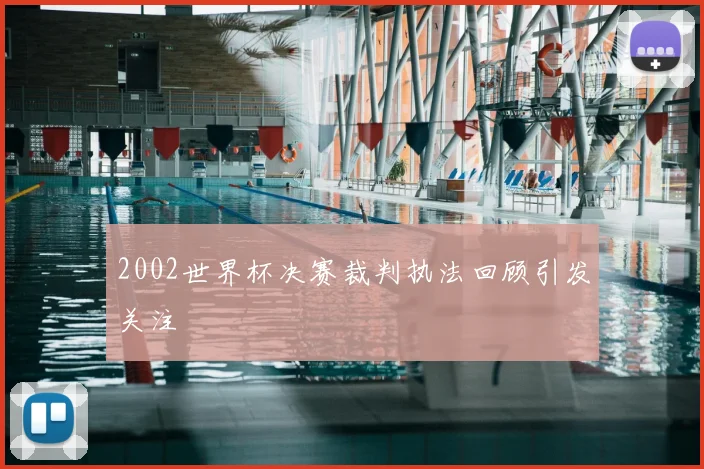 2002世界杯决赛裁判执法回顾引发关注