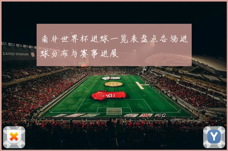南非世界杯进球一览表盘点各场进球分布与赛事进展