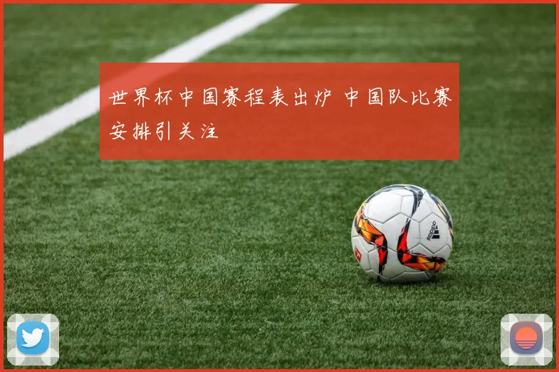 世界杯中国赛程表出炉 中国队比赛安排引关注
