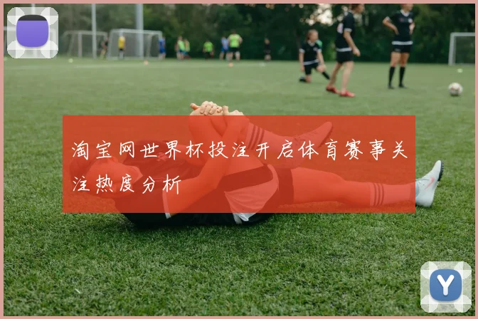 淘宝网世界杯投注开启体育赛事关注热度分析